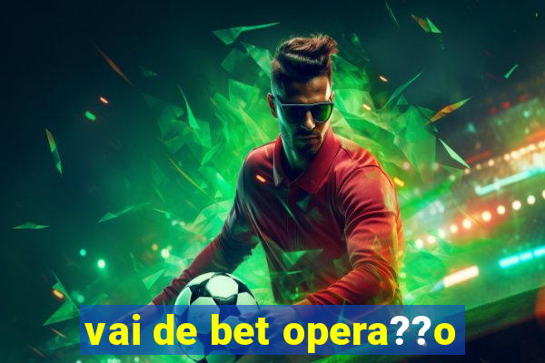 vai de bet opera??o