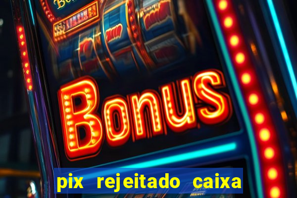 pix rejeitado caixa dinheiro sumiu