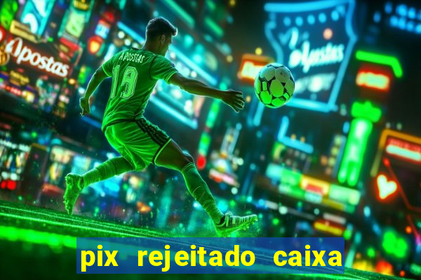 pix rejeitado caixa dinheiro sumiu