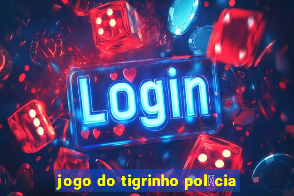 jogo do tigrinho pol铆cia