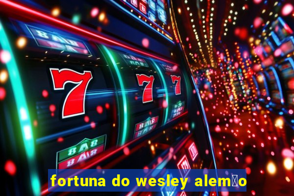 fortuna do wesley alem茫o