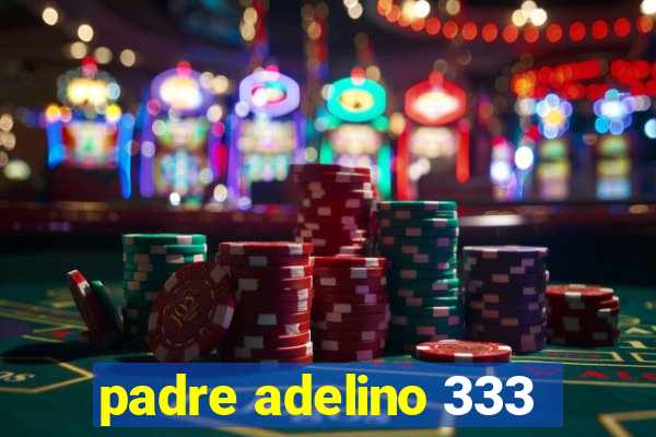 padre adelino 333