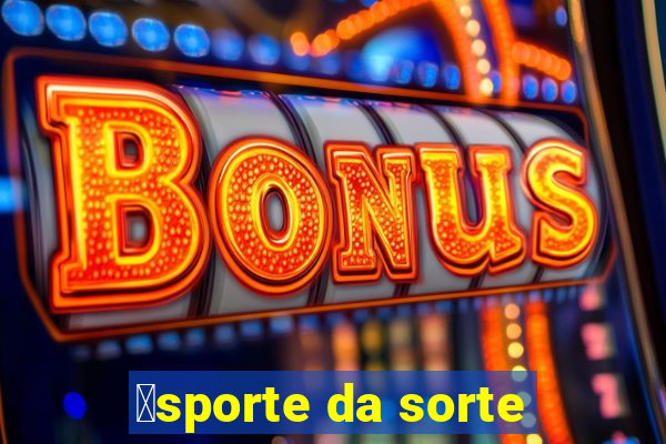 茅sporte da sorte