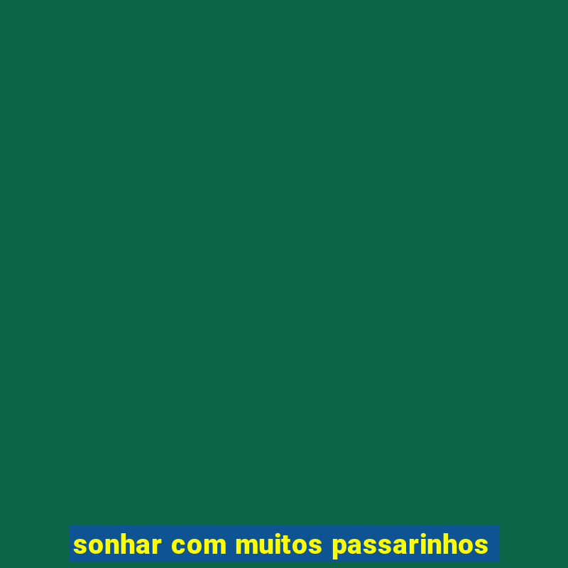 sonhar com muitos passarinhos