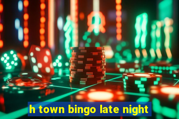 h town bingo late night