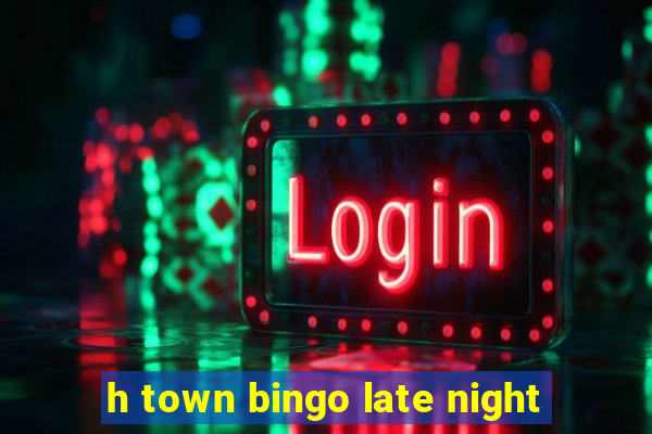 h town bingo late night