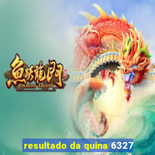 resultado da quina 6327