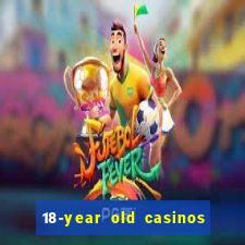 18-year old casinos near me