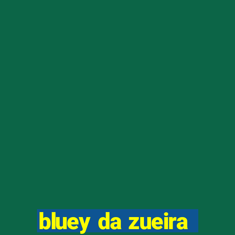 bluey da zueira