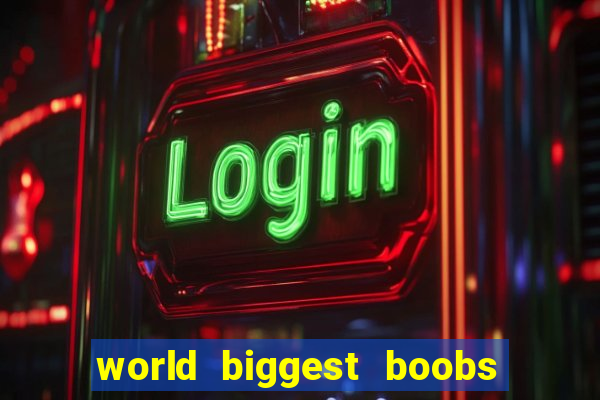 world biggest boobs in the world