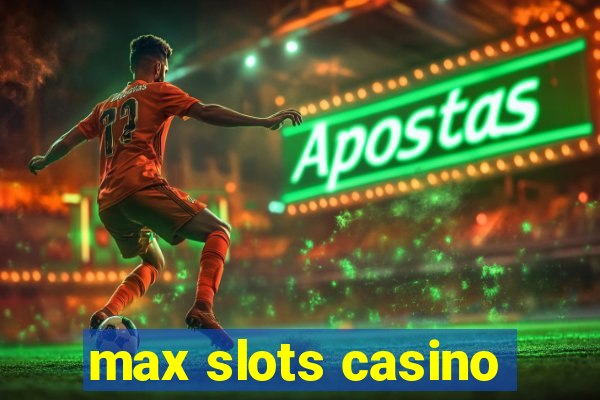 max slots casino