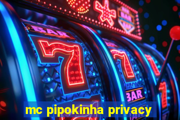 mc pipokinha privacy