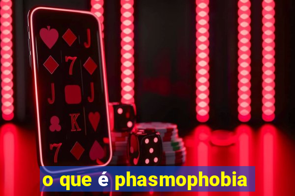 o que é phasmophobia