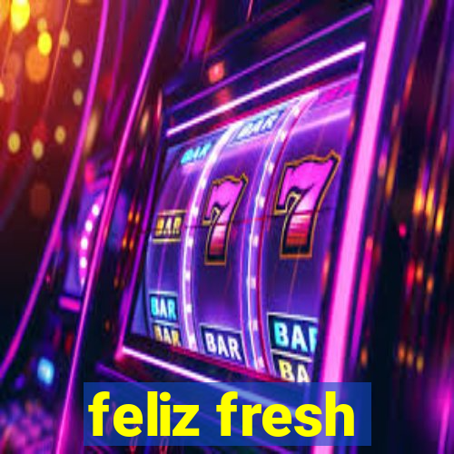 feliz fresh