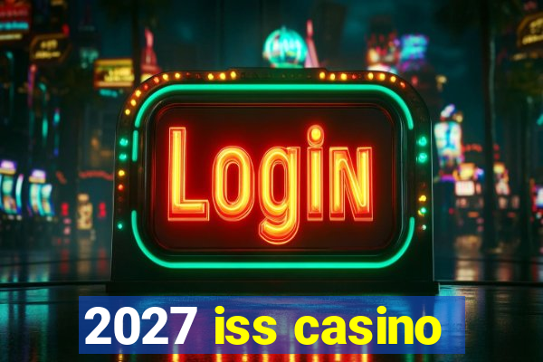 2027 iss casino