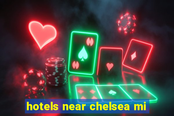 hotels near chelsea mi