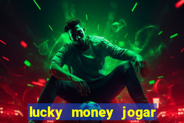 lucky money jogar e ganhar