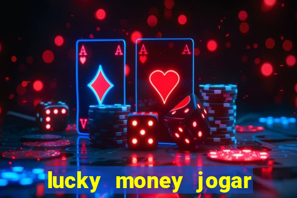 lucky money jogar e ganhar