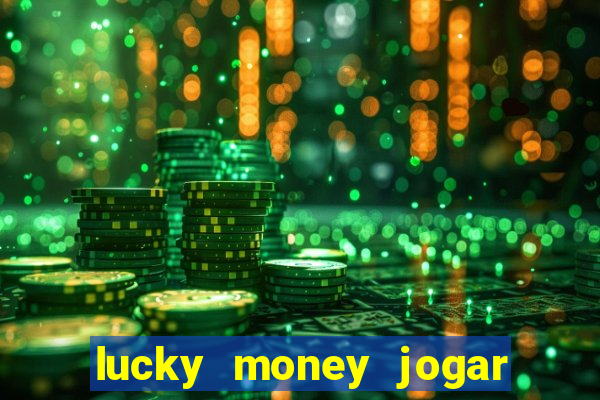 lucky money jogar e ganhar