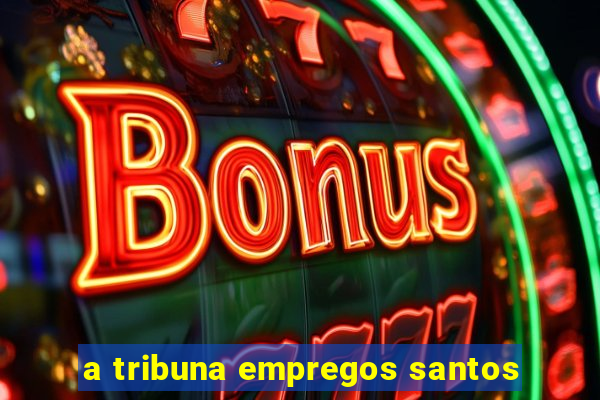 a tribuna empregos santos