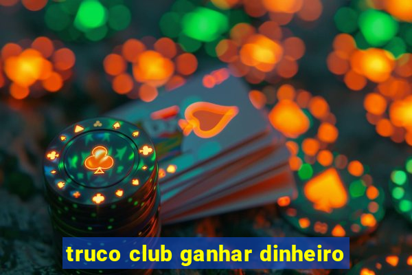 truco club ganhar dinheiro