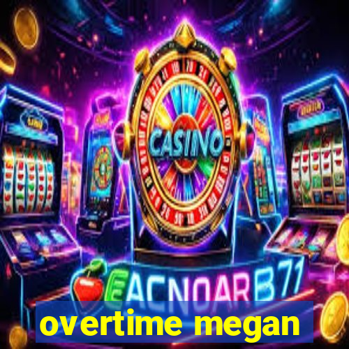 overtime megan