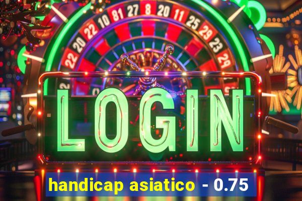 handicap asiatico - 0.75