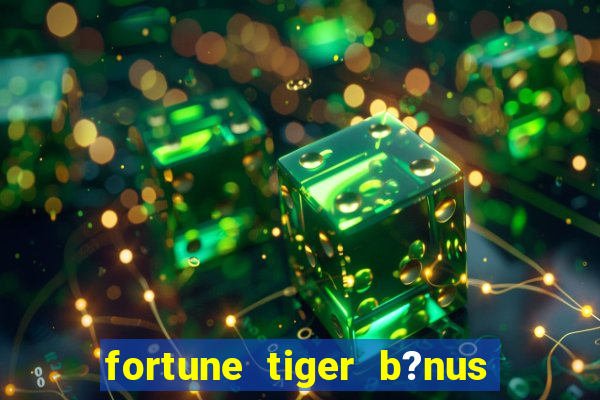 fortune tiger b?nus grátis sem deposito