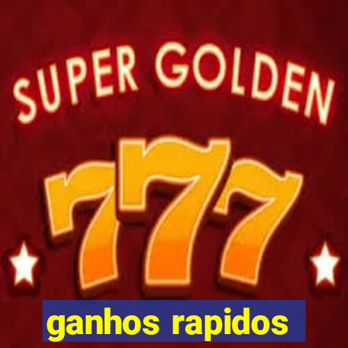 ganhos rapidos