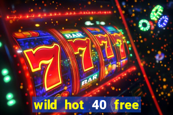 wild hot 40 free spins slot