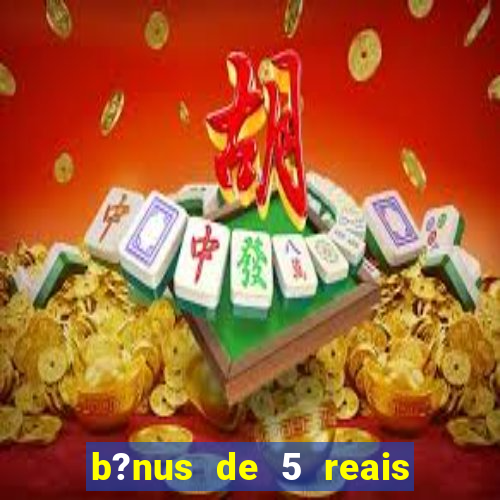 b?nus de 5 reais no cadastro