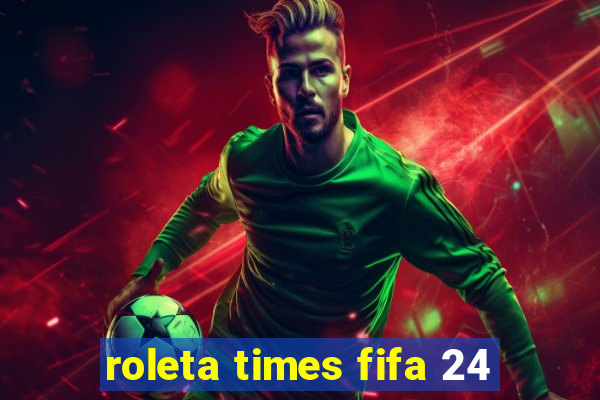 roleta times fifa 24