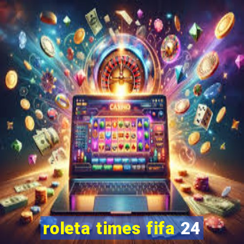 roleta times fifa 24