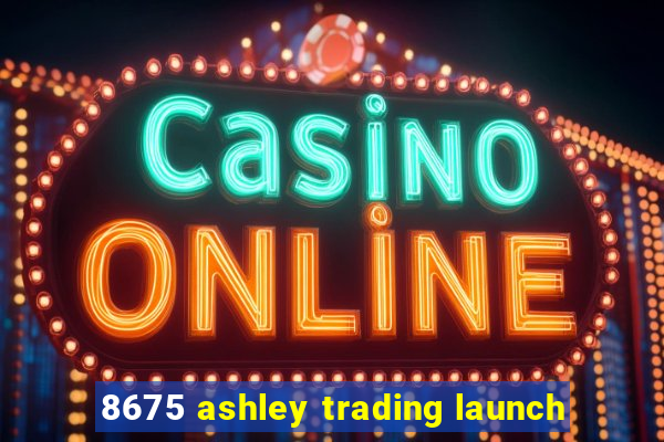 8675 ashley trading launch