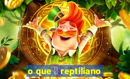 o que 茅 reptiliano