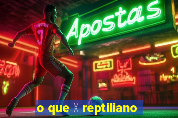 o que 茅 reptiliano