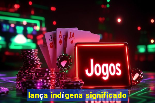 lança indígena significado