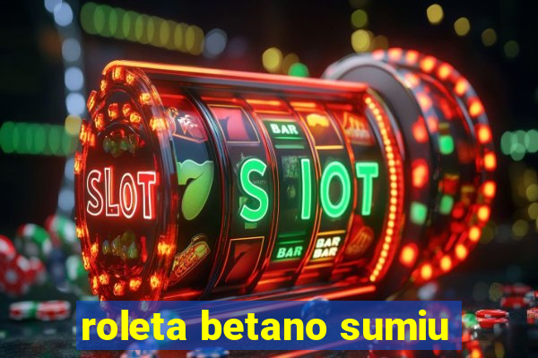 roleta betano sumiu