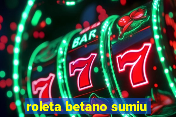 roleta betano sumiu