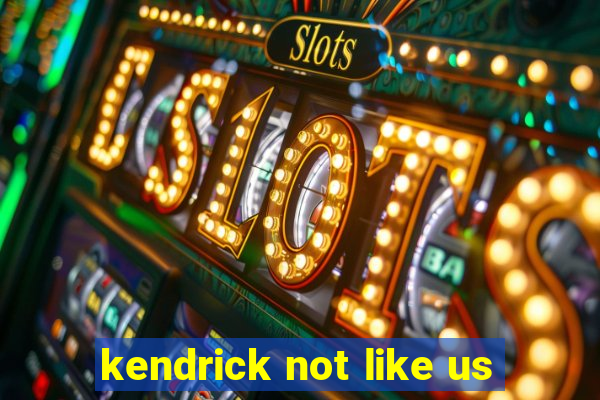 kendrick not like us