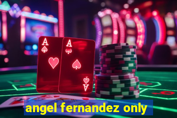 angel fernandez only