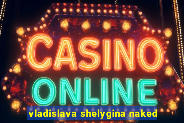 vladislava shelygina naked