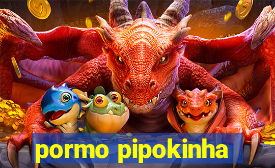 pormo pipokinha