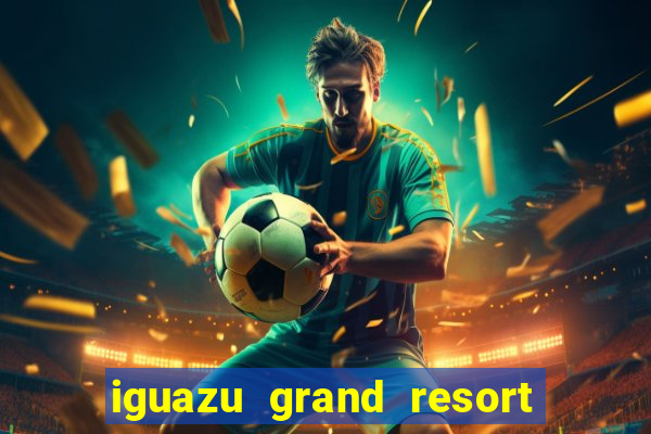 iguazu grand resort spa casino