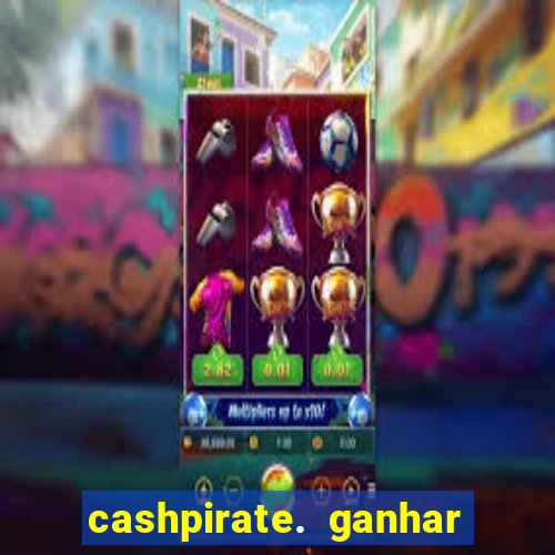 cashpirate. ganhar dinheiro jogando