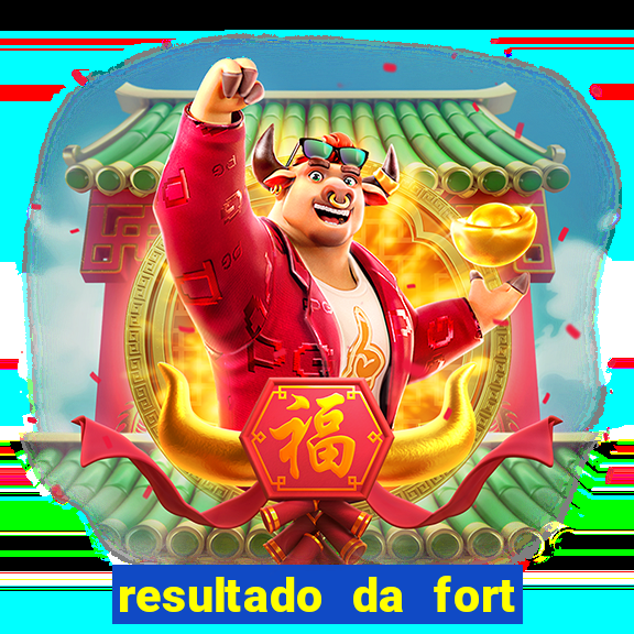 resultado da fort de hoje