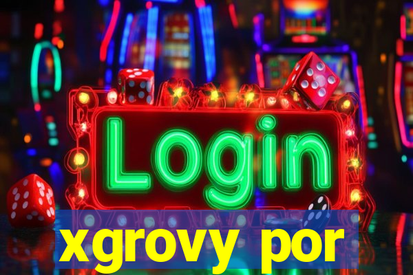 xgrovy por