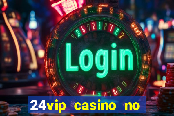 24vip casino no deposit bonus 2022