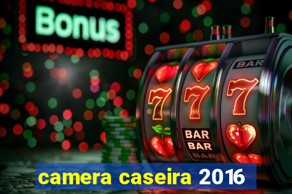 camera caseira 2016