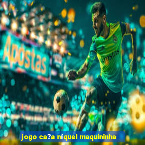 jogo ca?a níquel maquininha